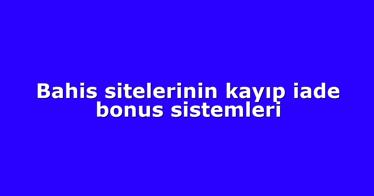 Bahis sitelerinin kayıp iade bonus sistemleri