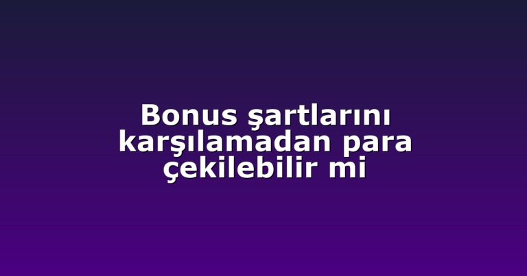 Bonus şartlarını karşılamadan para çekilebilir mi