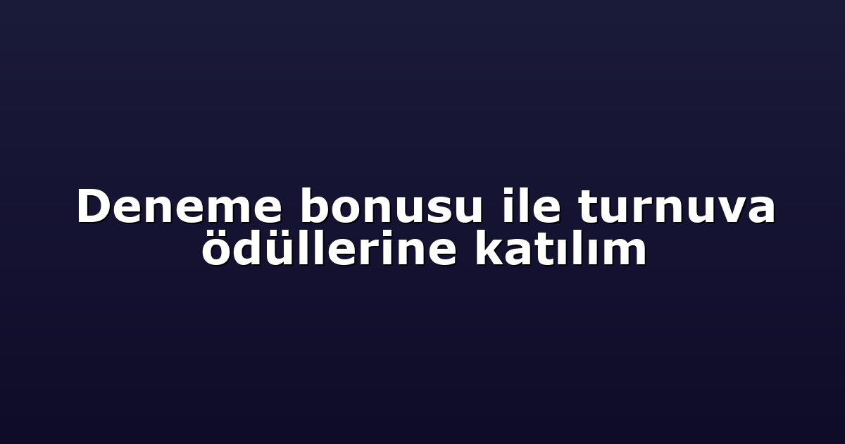 Deneme Bonusu - Anasayfa 4 Deneme bonusu ile turnuva ödüllerine katılım