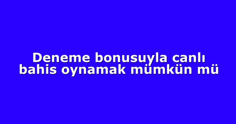 Deneme bonusuyla canlı bahis oynamak mümkün mü