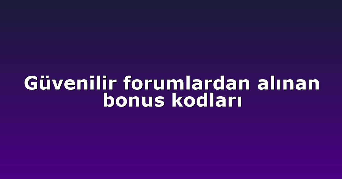 Güvenilir forumlardan alınan bonus kodları