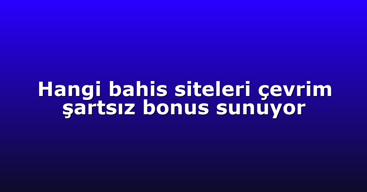 Hangi bahis siteleri çevrim şartsız bonus sunuyor