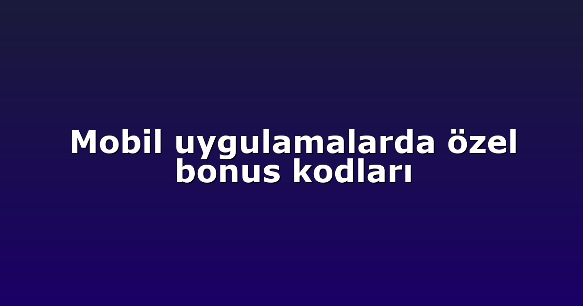 Mobil uygulamalarda özel bonus kodları