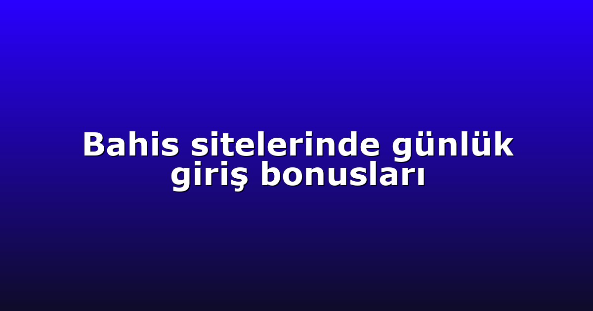 Bahis sitelerinde günlük giriş bonusları
