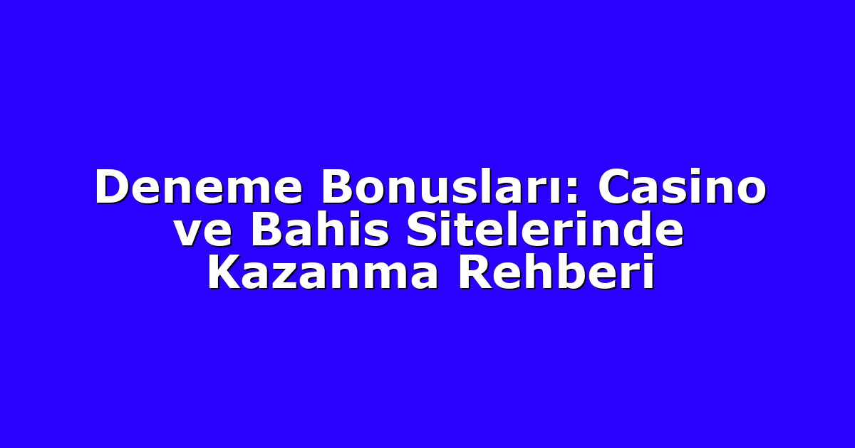 Deneme Bonusları: Casino ve Bahis Sitelerinde Kazanma Rehberi