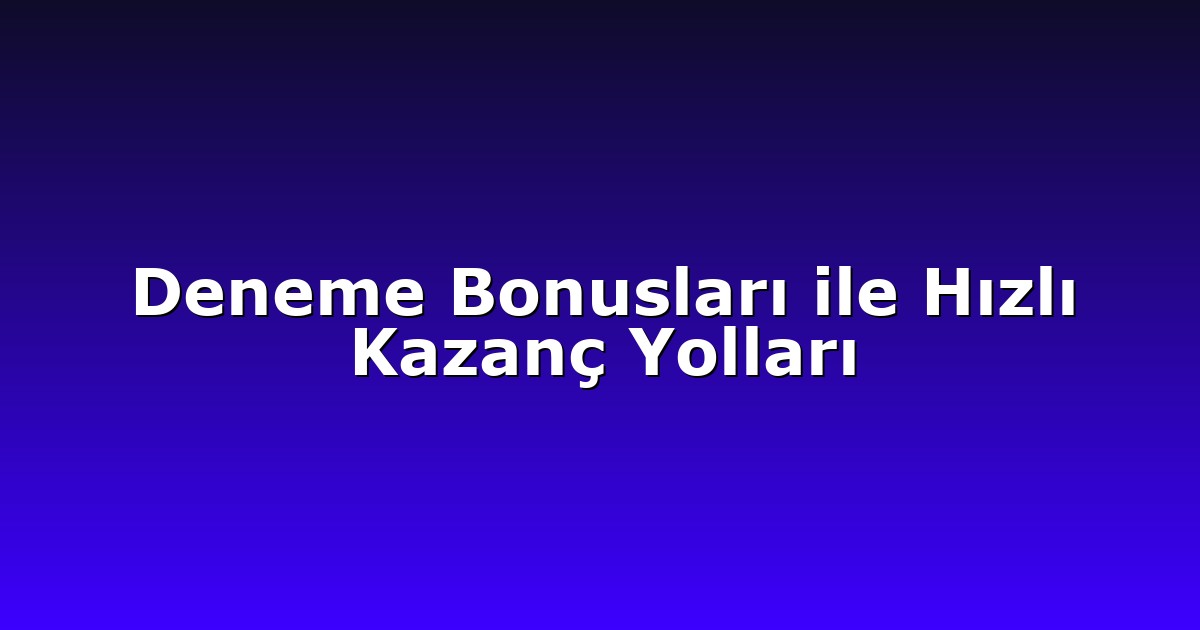 Deneme Bonusları ile Hızlı Kazanç Yolları