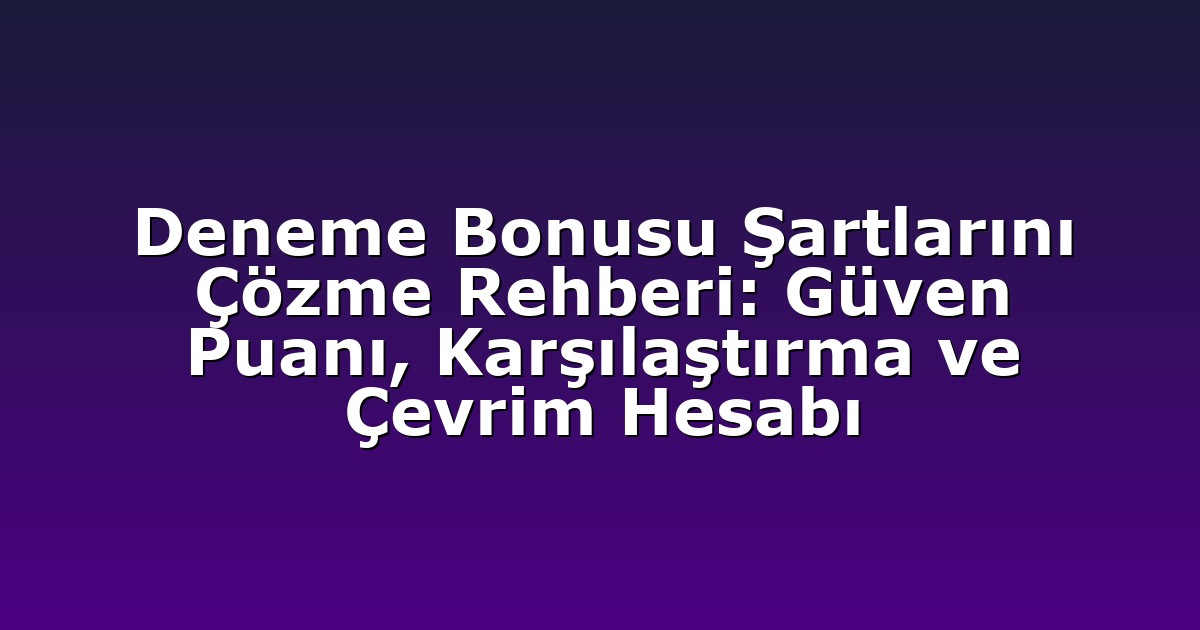 Deneme Bonusu Şartlarını Çözme Rehberi: Güven Puanı, Karşılaştırma ve Çevrim Hesabı