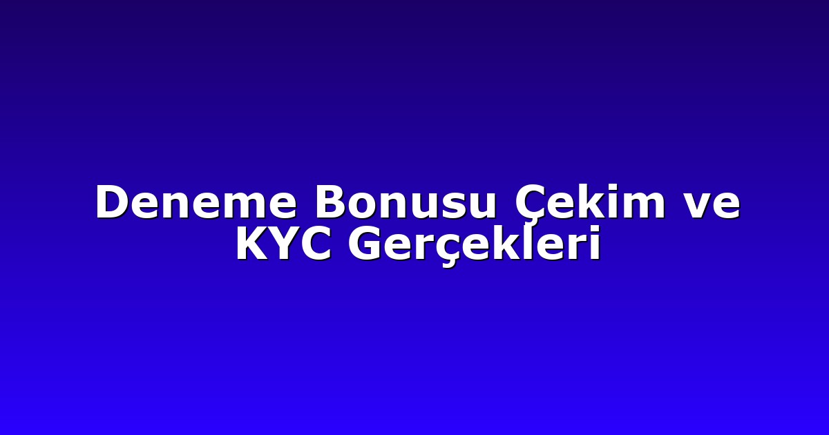 Deneme Bonusu Çekim ve KYC Gerçekleri