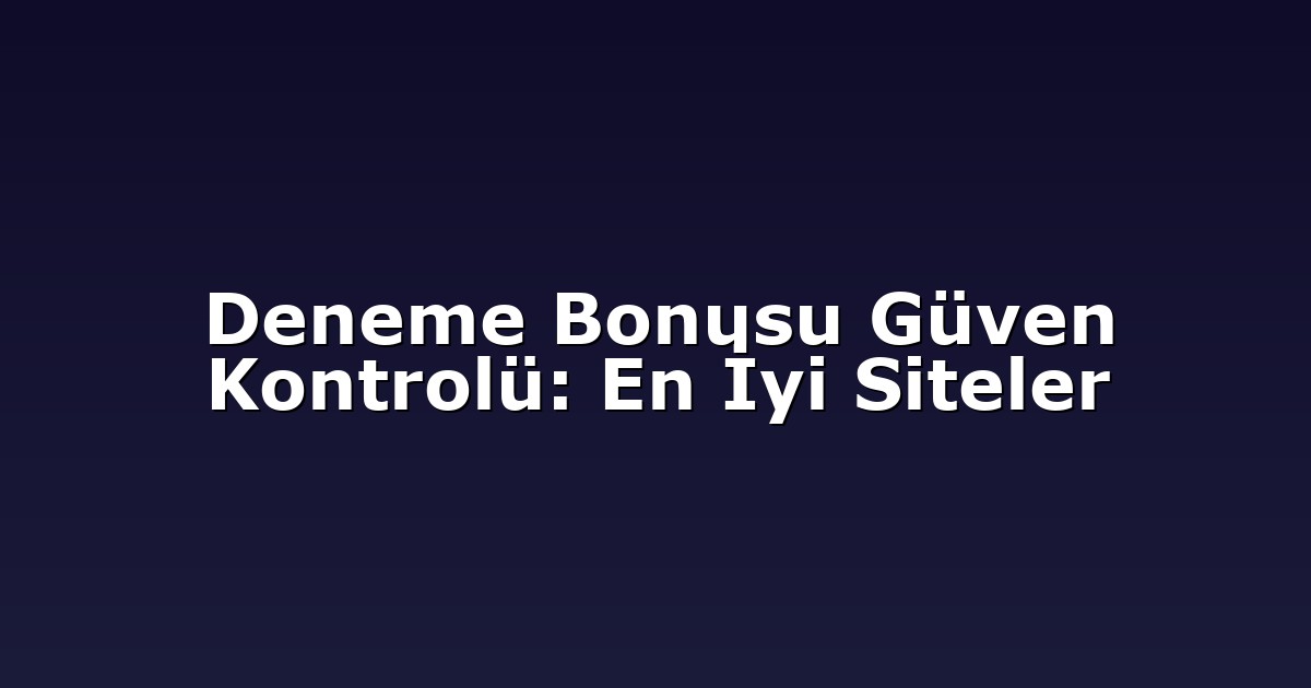 Deneme Bonusu Güven Kontrolü: En İyi Siteler