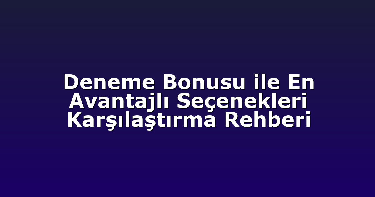 Deneme Bonusu ile En Avantajlı Seçenekleri Karşılaştırma Rehberi