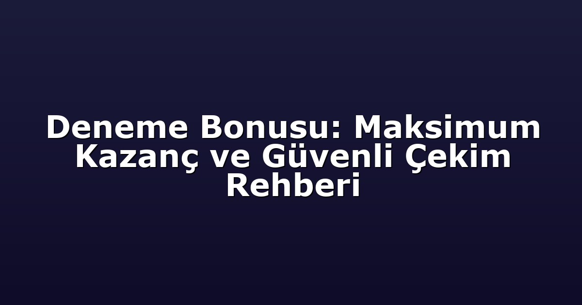 Deneme Bonusu: Maksimum Kazanç ve Güvenli Çekim Rehberi