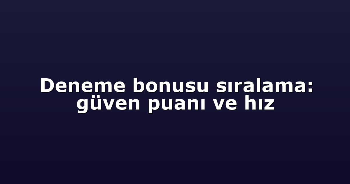 Deneme bonusu sıralama: güven puanı ve hız