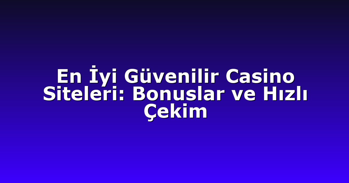 En İyi Güvenilir Casino Siteleri: Bonuslar ve Hızlı Çekim