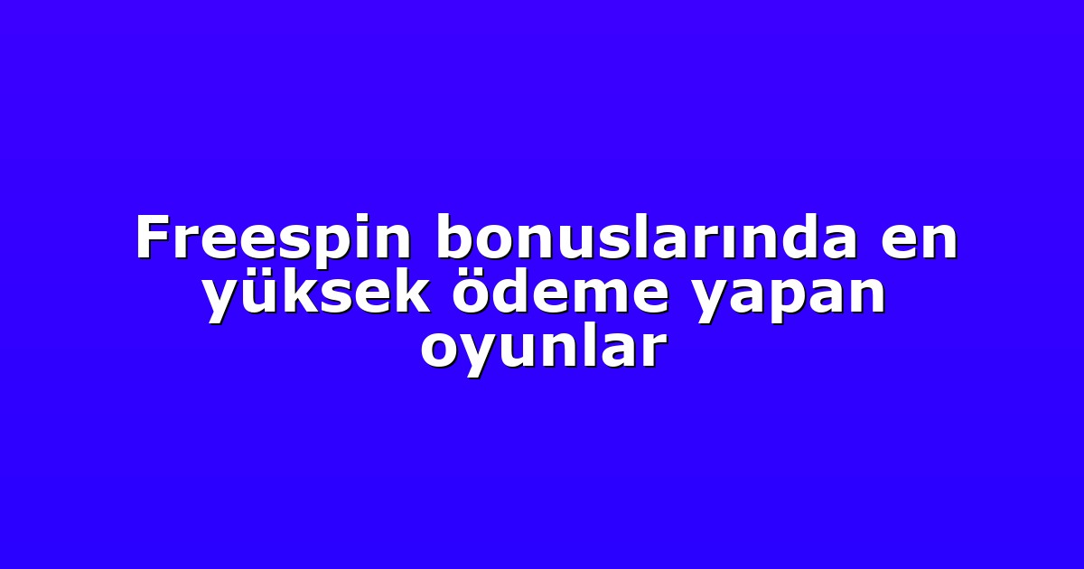 Freespin bonuslarında en yüksek ödeme yapan oyunlar
