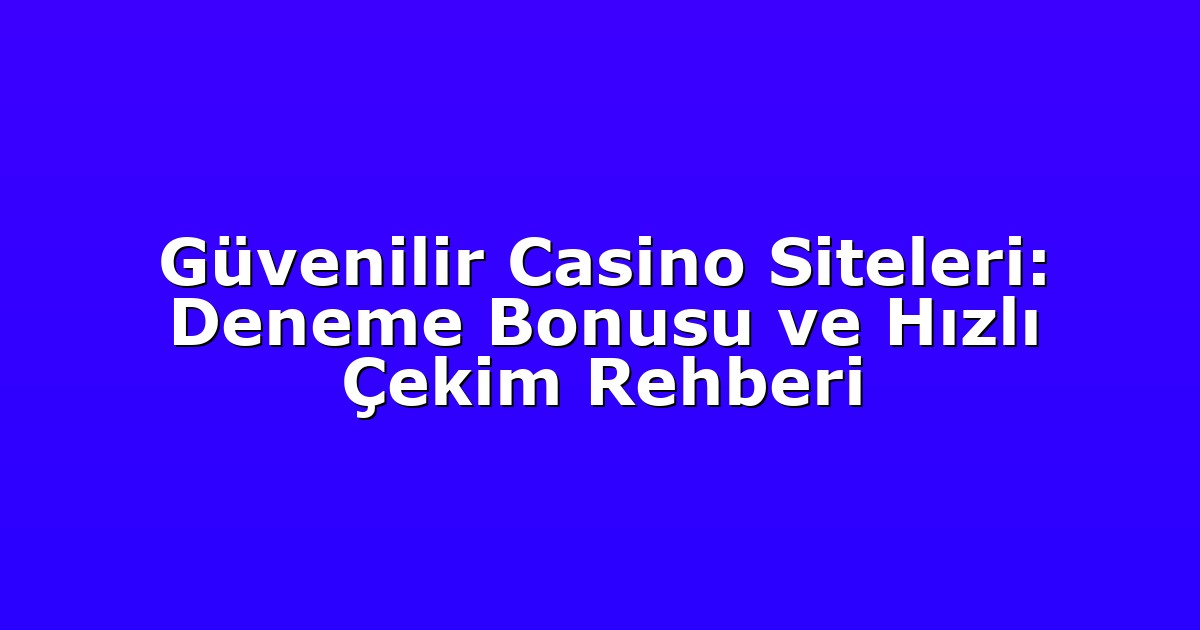 Güvenilir Casino Siteleri: Deneme Bonusu ve Hızlı Çekim Rehberi