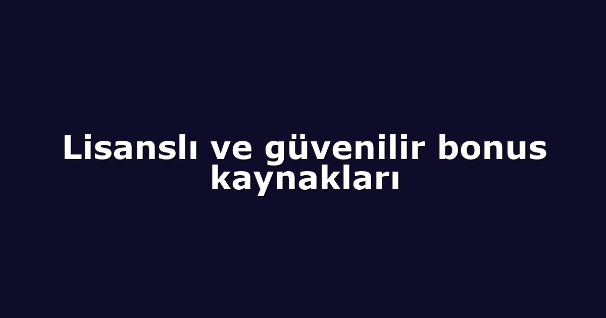 Lisanslı ve güvenilir bonus kaynakları